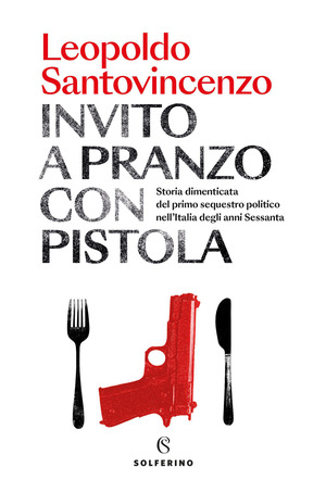 Invito a pranzo con pistola. Storia dimenticata del primo sequestro politico degli anni Sessanta