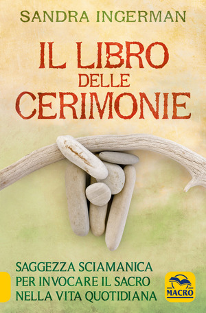 Il libro delle cerimonie. Saggezza sciamanica per invocare il sacro nella vita quotidiana