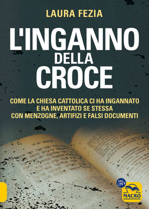 L' inganno della Croce. Come la Chiesa cattolica ci ha ingannato e ha inventato se stessa con menzogne