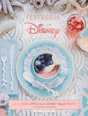 Festeggia con Disney. La guida ufficiale Disney alle feste. Da Topolino a Oceania! Ediz. a colori