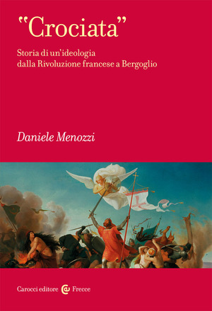 «Crociata». Storia di un’ideologia dalla Rivoluzione francese a Bergoglio