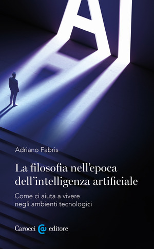 La filosofia nell'epoca dell'intelligenza artificiale. Come ci aiuta a vivere in ambienti tecnologici