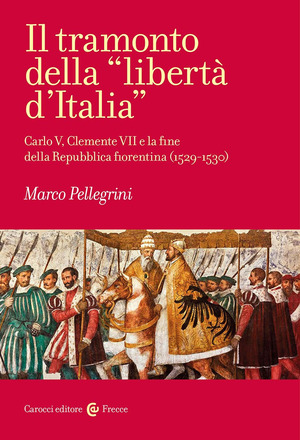 Il tramonto della «libertà d'Italia». Carlo V, Clemente VII e la fine della Repubblica fiorentina (1529-1530)