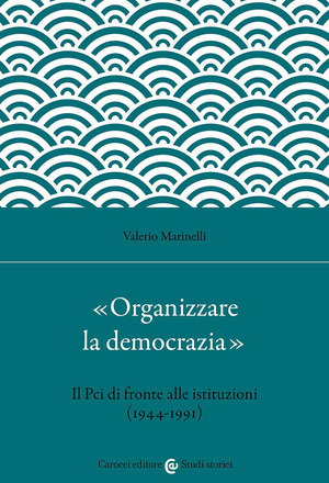 «Organizzare la democrazia». Il Pci di fronte alle istituzioni (1944-1991)