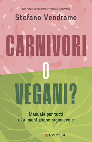 Carnivori o vegani? Manuale per tutti di alimentazione ragionevole