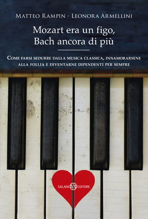 Mozart era un figo, Bach ancora di più. Come farsi sedurre dalla musica classica, innamorarsene alla follia e diventarne dipendenti per sempre. Nuova ediz.