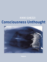 Kikki Ghezzi. Consciousness Unthought. Ediz. illustrata