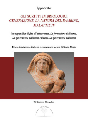 Gli scritti embriologici. Generazione, la natura del bambino, malattie IV. In appendice Il feto all’ottavo mese, la formazione dell’uomo, generazione dell’uomo e del seme e la generazione dell’uomo