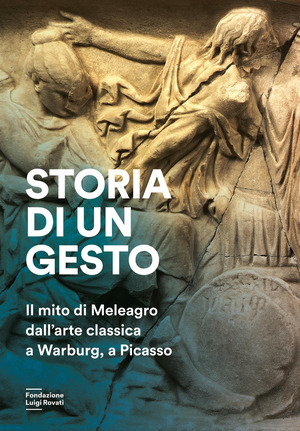 Storia di un gesto. Il mito di Meleagro dall'arte classica a Warburg, a Picasso