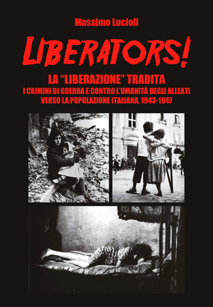 Liberators! La «liberazione» tradita. I crimini di guerra e contro l'umanità degli Alleati verso la popolazione italiana, 1943-1947