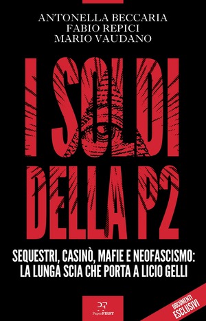 I soldi della P2. Sequestri, casinò, mafie e neofascismo: la lunga scia che porta a Licio Gelli