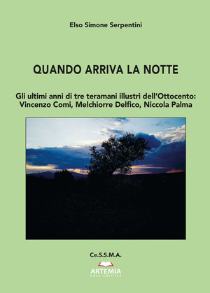 Quando arriva la notte. Gli ultimi anni di tre teramani illustri dell’Ottocento: Vincenzo Comi, Melchiorre Delfico, Niccola Palma