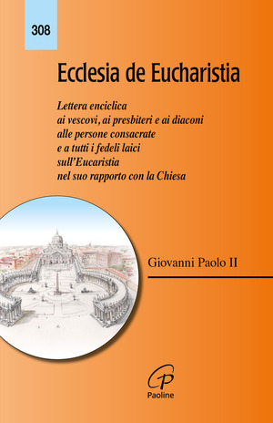 Ecclesia de Eucharistia. Lettera enciclica ai vescovi, ai presbiteri e ai diaconi, alle persone consacrate e a tutti i fedeli laici sull'Eucaristia nel suo rapporto con la Chiesa