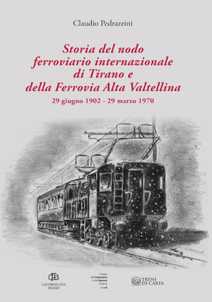Storia del nodo ferroviario internazionale di Tirano e della Ferrovia Alta Valtellina (29 giugno 1902-29 marzo 1970). Ediz. illustrata