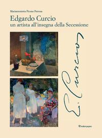 Edgardo Curcio (1881-1923). Un artista all'insegna della Secessione. Ediz. a colori