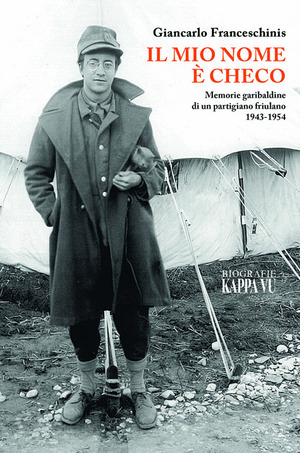 Il mio nome è Checo. Memorie garibaldine di un partigiano friulano 1943-1954