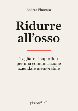 Ridurre all'osso. Tagliare il superfluo per una comunicazione aziendale memorabile