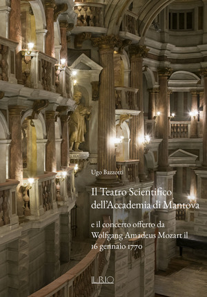 Il Teatro Scientifico dell’Accademia di Mantova e il concerto offerto da Wolfgang Amadeus Mozart il 16 gennaio 1770. Ediz. illustrata