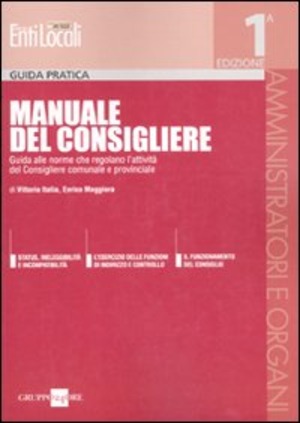 Manuale del Consigliere. Guida alle norme che regolano l'attività del Consigliere comunale e provinciale