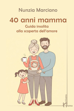 40 anni mamma. Guida insolita alla scoperta dell’amore