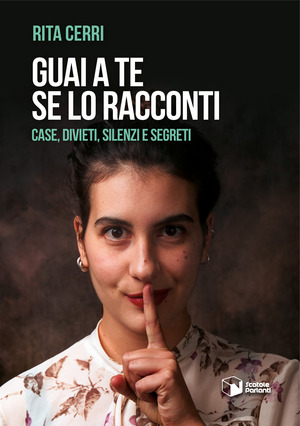 Guai a te se lo racconti. Case, divieti, silenzi e segreti