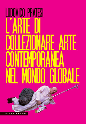 L' arte di collezionare arte contemporanea nel mondo globale