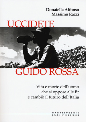 Uccidete Guido Rossa. Vita e morte dell’uomo che si oppose alle Br e cambiò il futuro dell’Italia