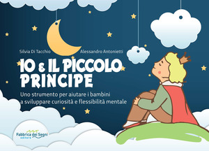 Io e il Piccolo Principe. Uno strumento per aiutare i bambini a sviluppare curiosità e flessibilità mentale. Ediz. a spirale