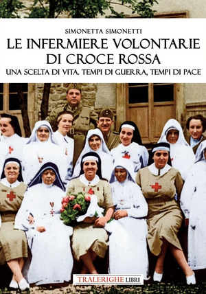 Le infermiere volontarie di Croce Rossa. Una scelta di vita. Tempi di guerra, tempi di pace