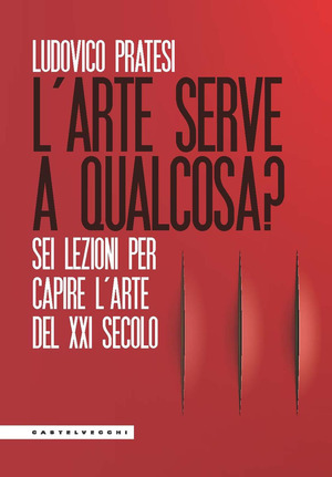 L' arte serve a qualcosa? Sei lezioni per capire l’arte del XXI secolo