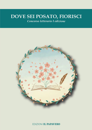 Dove sei posato, fiorisci. Concorso letterario I edizione