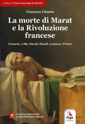 La morte di Marat e la Rivoluzione francese. Francia, 1789. David, Houël, Lesueur, Prieur. Con contenuti multimediali
