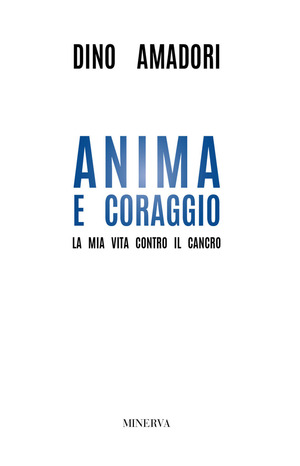 Anima e coraggio. La mia vita contro il cancro