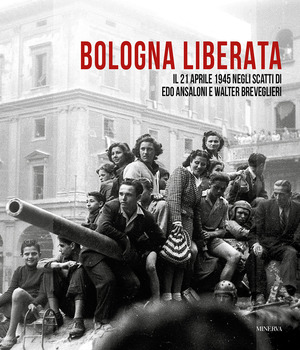 Bologna liberata. Il 21 aprile negli scatti di Edo Ansaloni e Walter Breveglieri. Ediz. illustrata