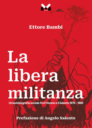 La libera militanza. Un’autobiografia sociale fra il Veneto ed il Salento 1970-1990