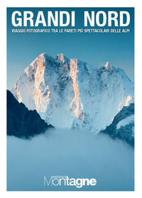 Grandi Nord. Viaggio fotografico tra le pareti più spettacolari delle Alpi. Ediz. illustrata