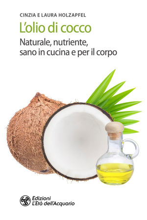 L' olio di cocco. Naturale, nutriente, sano in cucina e per il corpo
