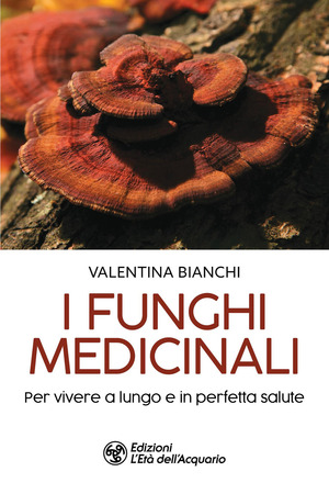 I funghi medicinali. Per vivere a lungo in perfetta salute