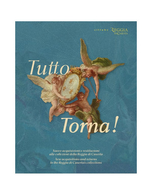 Tutto torna! Nuove acquisizioni e restituzioni alle collezioni della Reggia di Caserta-New acquisitions and returns to the Reggia di Caserta's collections. Catalogo della mostra (Caserta, 22 ottobre-24 novembre 2025). Ediz. illustrata
