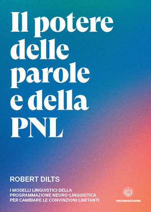 Il potere delle parole e della PNL. I modelli linguistici della programmazione neuro-linguistica per cambiare le convinzioni limitanti