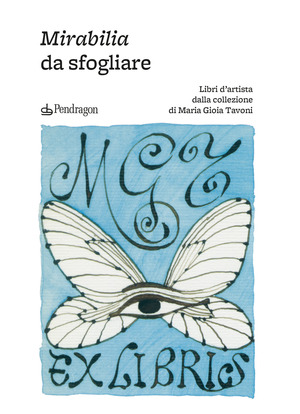 Mirabilia da sfogliare. Libri d’artista dalla collezione di Maria Gioia Tavoni. Ediz. a colori