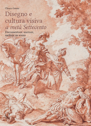 Disegni e cultura visiva a metà Settecento. Documentare, narrare, mettere in scena. Ediz. illustrata