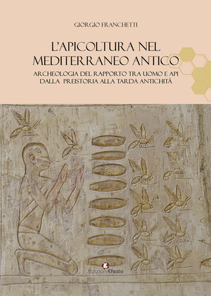 L' apicoltura nel Mediterraneo antico. Archeologia del rapporto tra uomo e api dalla preistoria alla tarda antichità