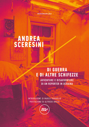 Di guerra e di altre schifezze. Avventure e disavventure di un reporter in Ucraina