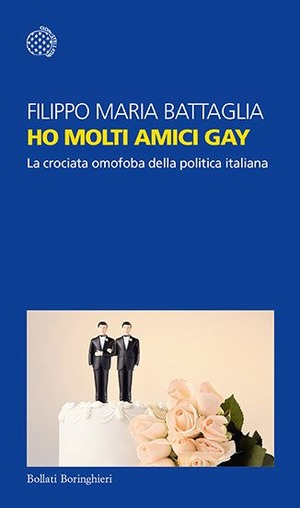 Ho molti amici gay. La crociata omofoba della politica italiana Ho molti amici gay. La crociata omofoba della politica italiana