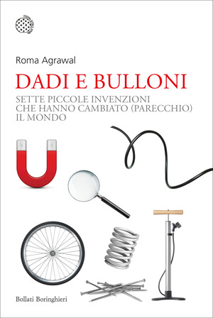 Dadi e bulloni. Sette piccole invenzioni che hanno cambiato (parecchio) il mondo