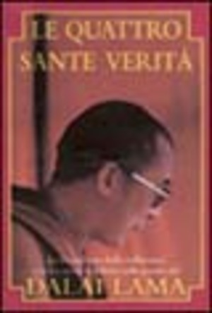 Le quattro sante verità. La liberazione dalla sofferenza e la via verso la felicità nelle parole del Dalai lama