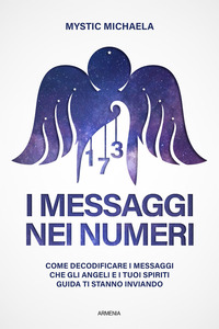 I messaggi nei numeri. Come decodificare i messaggi che gli angeli e i tuoi spiriti guida ti stanno inviando