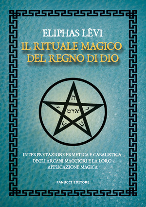 Il rituale magico del regno di Dio. Interpretazione ermetica e cabalistica degli arcani maggiori e la loro applicazione magica