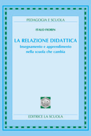 La relazione didattica. Insegnamento e apprendimento nella scuola che cambia